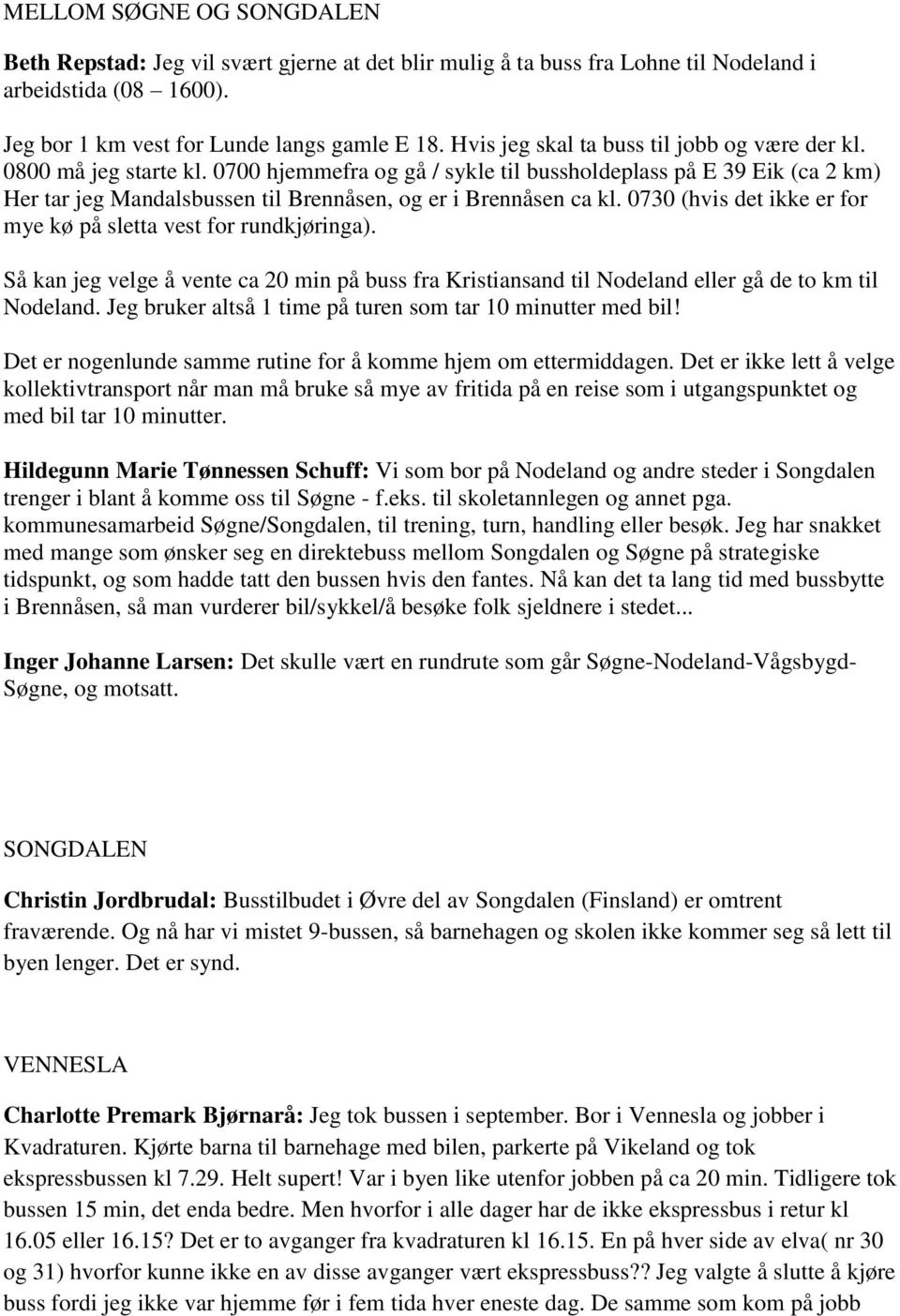 0700 hjemmefra og gå / sykle til bussholdeplass på E 39 Eik (ca 2 km) Her tar jeg Mandalsbussen til Brennåsen, og er i Brennåsen ca kl.