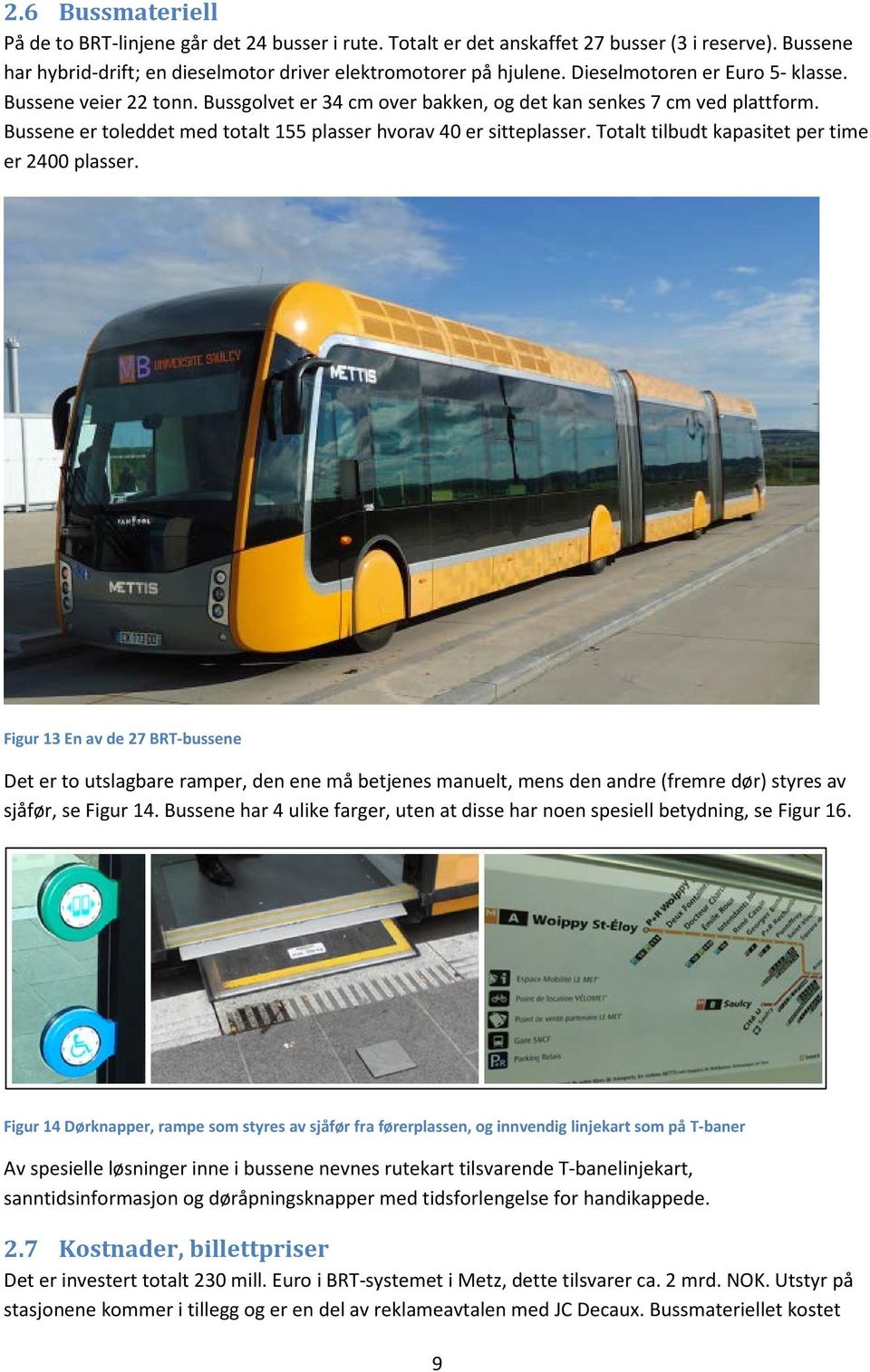 Totalt tilbudt kapasitet per time er 2400 plasser. Figur 13 En av de 27 BRT-bussene Det er to utslagbare ramper, den ene må betjenes manuelt, mens den andre (fremre dør) styres av sjåfør, se Figur 14.