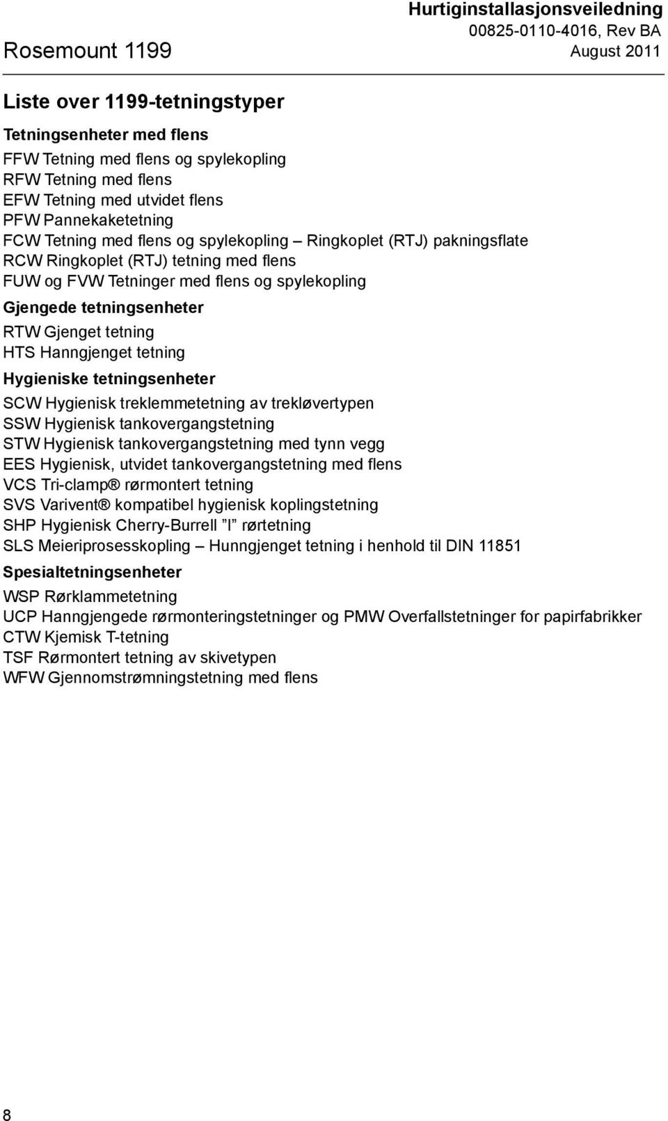 tetningsenheter RTW Gjenget tetning HTS Hanngjenget tetning Hygieniske tetningsenheter SCW Hygienisk treklemmetetning av trekløvertypen SSW Hygienisk tankovergangstetning STW Hygienisk