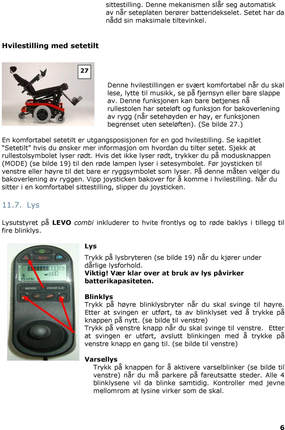 Denne funksjonen kan bare betjenes nå rullestolen har seteløft og funksjon for bakoverlening av rygg (når setehøyden er høy, er funksjonen begrenset uten seteløften). (Se bilde 27.