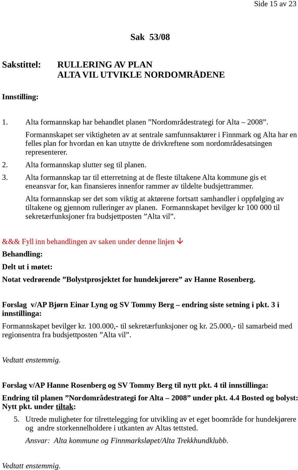 Alta formannskap slutter seg til planen. 3. Alta formannskap tar til etterretning at de fleste tiltakene Alta kommune gis et eneansvar for, kan finansieres innenfor rammer av tildelte budsjettrammer.