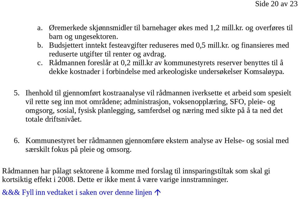 Ihenhold til gjennomført kostraanalyse vil rådmannen iverksette et arbeid som spesielt vil rette seg inn mot områdene; administrasjon, voksenopplæring, SFO, pleie- og omgsorg, sosial, fysisk