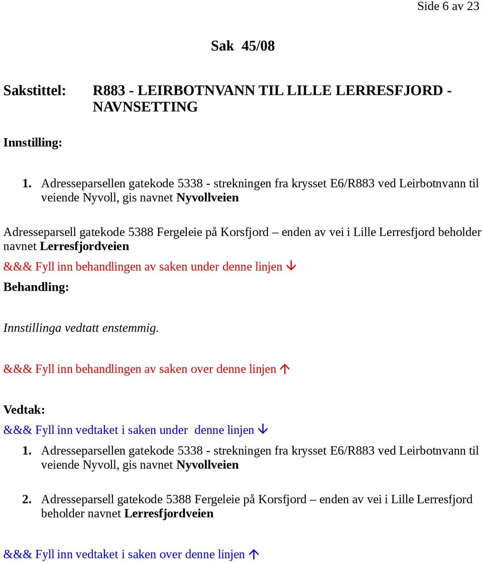 5388 Fergeleie på Korsfjord enden av vei i Lille Lerresfjord beholder navnet Lerresfjordveien Innstillinga vedtatt enstemmig. 1.