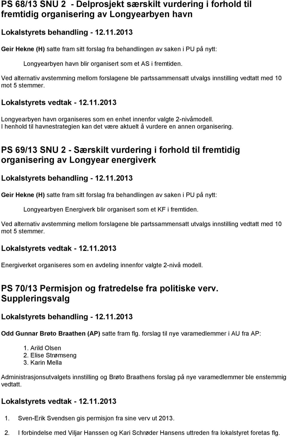 Longyearbyen havn organiseres som en enhet innenfor valgte 2-nivåmodell. I henhold til havnestrategien kan det være aktuelt å vurdere en annen organisering.