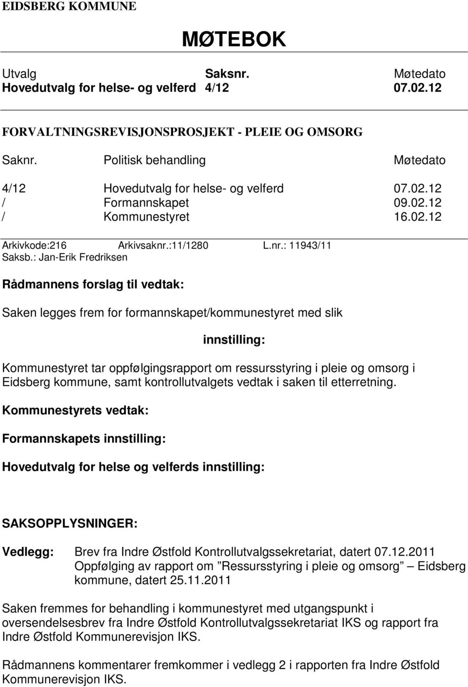 : Jan-Erik Fredriksen Rådmannens forslag til vedtak: Saken legges frem for formannskapet/kommunestyret med slik innstilling: Kommunestyret tar oppfølgingsrapport om ressursstyring i pleie og omsorg i