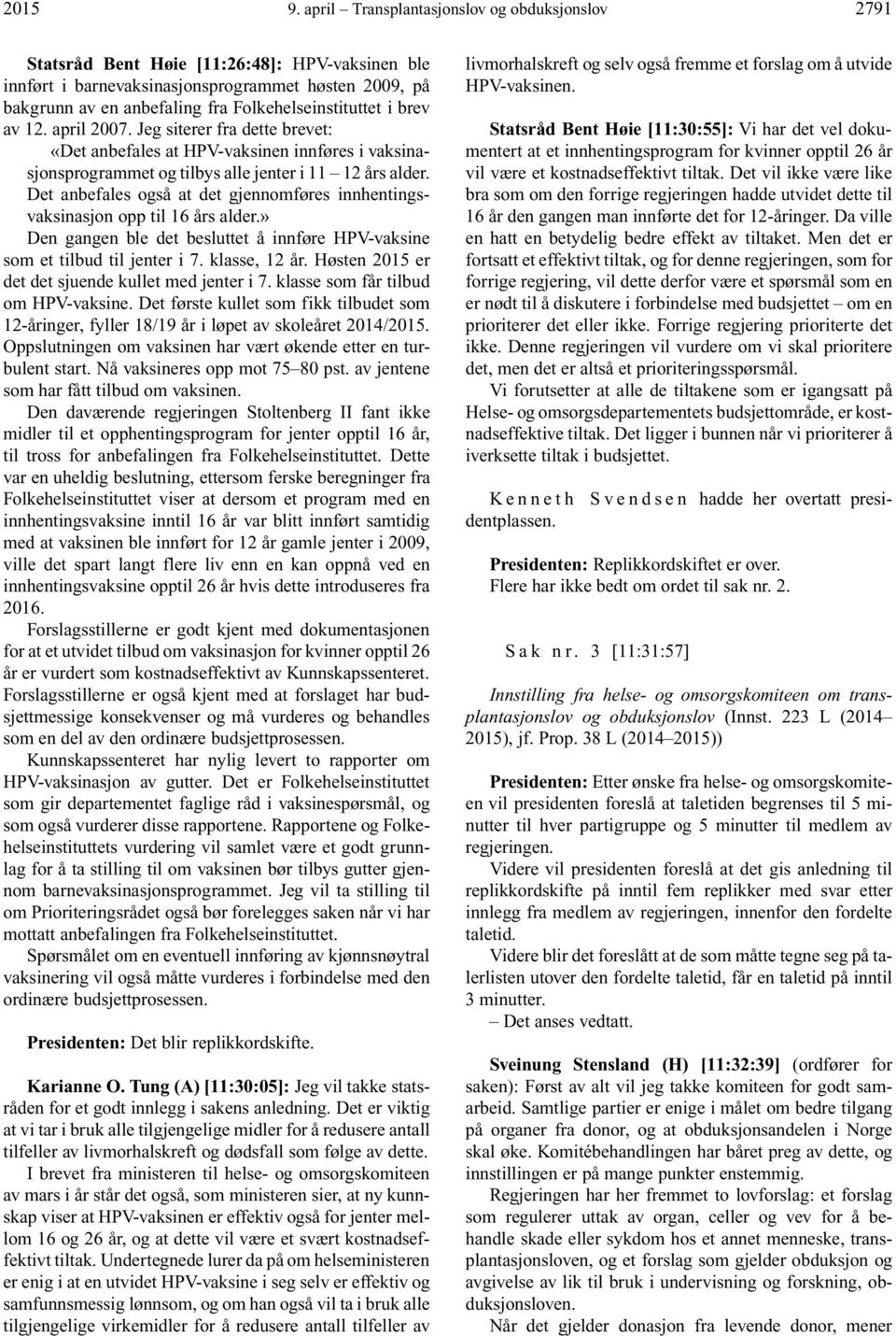 Folkehelseinstituttet i brev av 12. april 2007. Jeg siterer fra dette brevet: «Det anbefales at HPV-vaksinen innføres i vaksinasjonsprogrammet og tilbys alle jenter i 11 12 års alder.