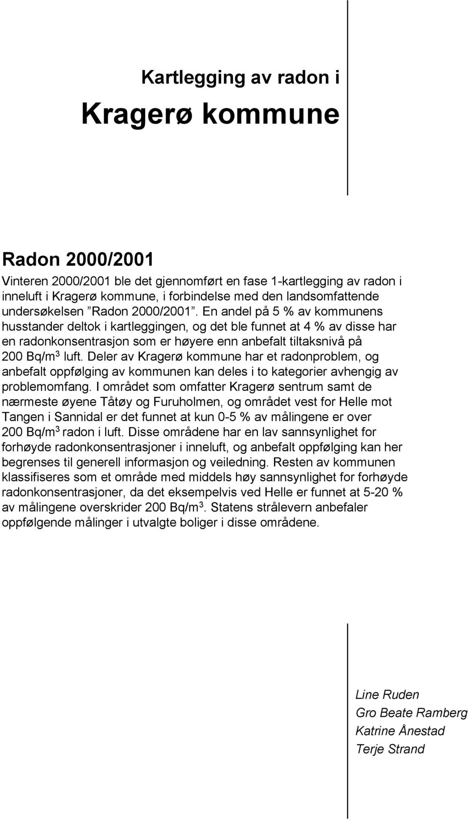 En andel på 5 % av kommunens husstander deltok i kartleggingen, og det ble funnet at 4 % av disse har en radonkonsentrasjon som er høyere enn anbefalt tiltaksnivå på 200 Bq/m 3 luft.