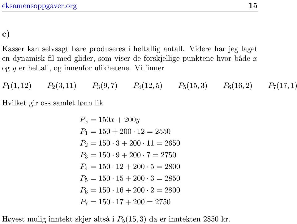 Vi nner P 1 (1, 1) P (3, 11) P 3 (9, 7) P 4 (1, 5) P 5 (15, 3) P 6 (16, ) P 7 (17, 1) Hvilket gir oss samlet lønn lik P x = 150x + 00y P 1 = 150 +