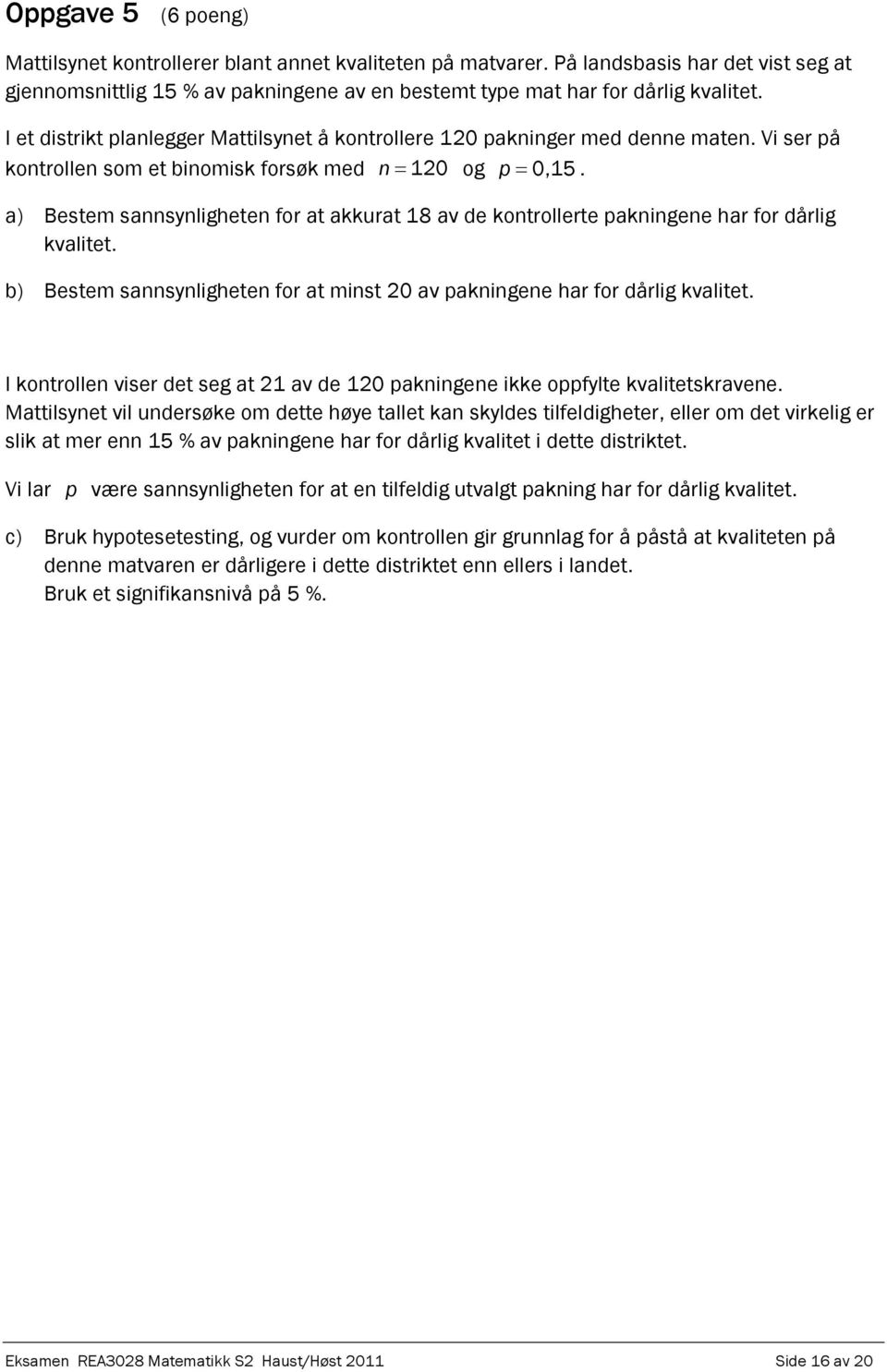 a) Bestem sannsynligheten for at akkurat 18 av de kontrollerte pakningene har for dårlig kvalitet. b) Bestem sannsynligheten for at minst 20 av pakningene har for dårlig kvalitet.