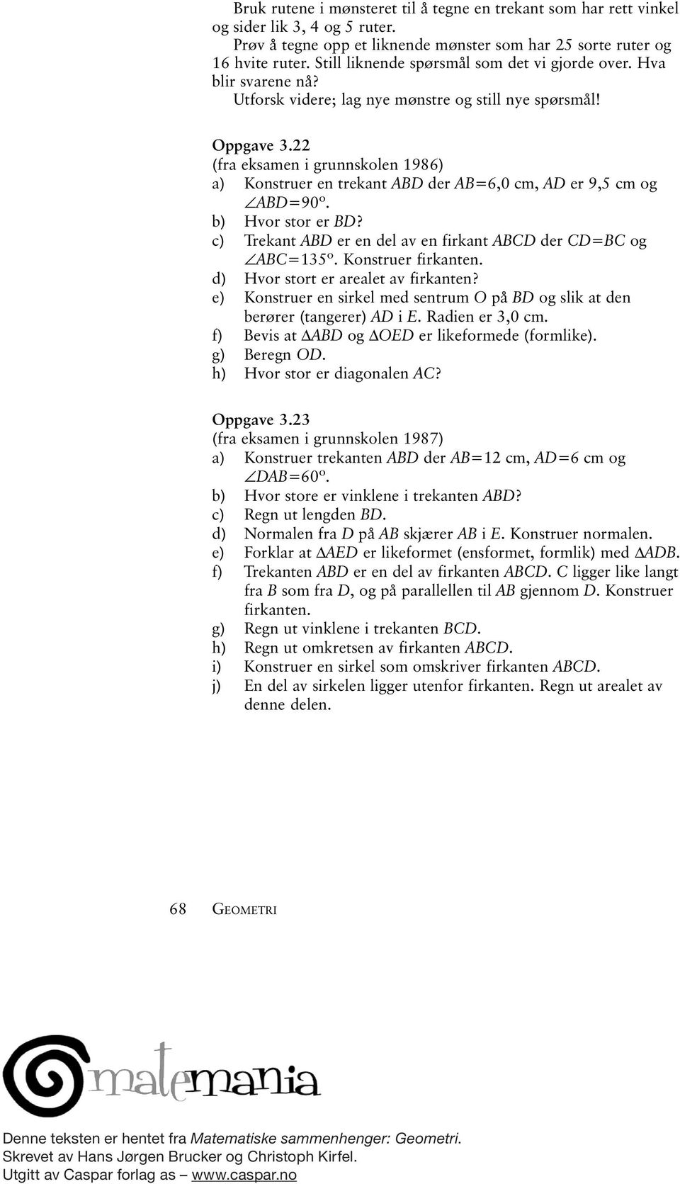 (fr eksmen i grunnskolen 1986) ) Konstruer en treknt ABD der AB=6,0 m, AD er 9,5 m og ABD=90º. ) Hvor stor er BD? ) Treknt ABD er en del v en firknt ABD der D=B og AB=135º. Konstruer firknten.