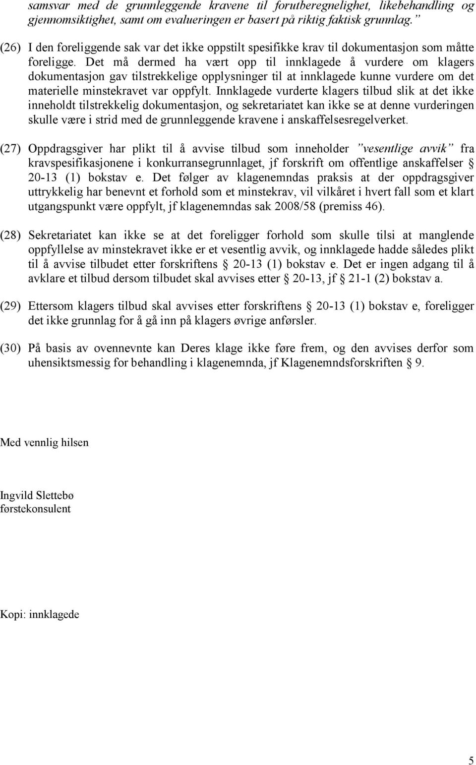 Det må dermed ha vært opp til innklagede å vurdere om klagers dokumentasjon gav tilstrekkelige opplysninger til at innklagede kunne vurdere om det materielle minstekravet var oppfylt.