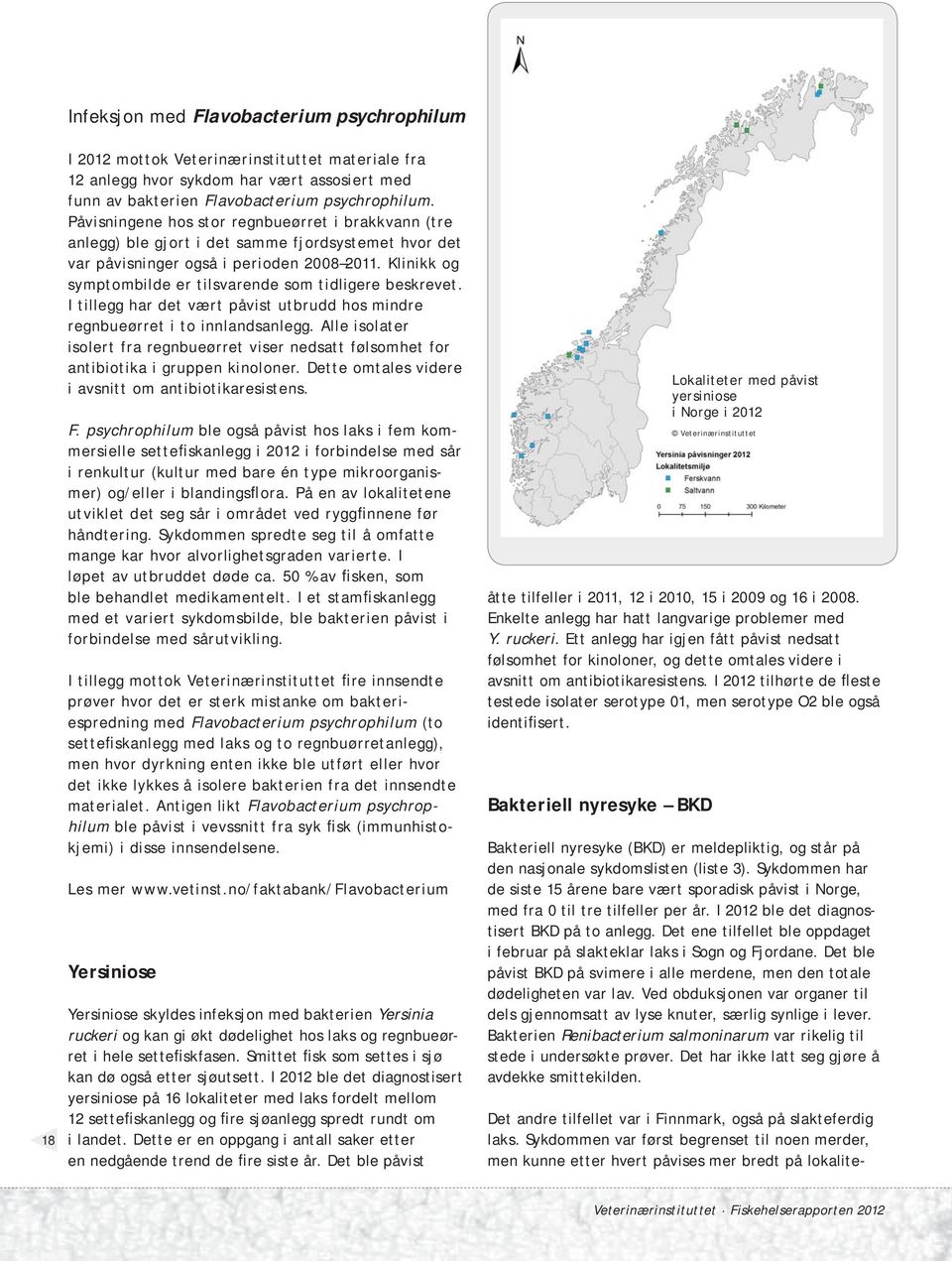 Klinikk og symptombilde er tilsvarende som tidligere beskrevet. I tillegg har det vært påvist utbrudd hos mindre regnbueørret i to innlandsanlegg.