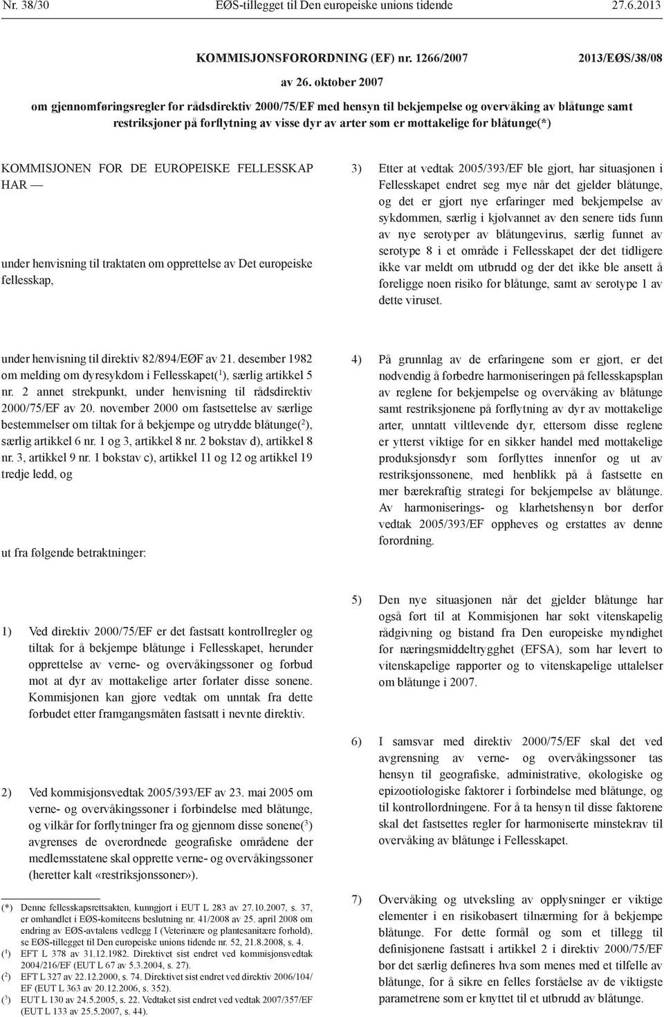 blåtunge(*) KOMMISJONEN FOR DE EUROPEISKE FELLESSKAP HAR under henvisning til traktaten om opprettelse av Det europeiske fellesskap, 3) Etter at vedtak 2005/393/EF ble gjort, har situasjonen i