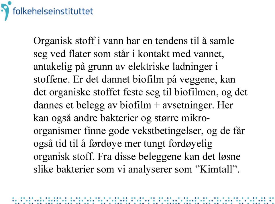 Er det dannet biofilm på veggene, kan det organiske stoffet feste seg til biofilmen, og det dannes et belegg av biofilm +