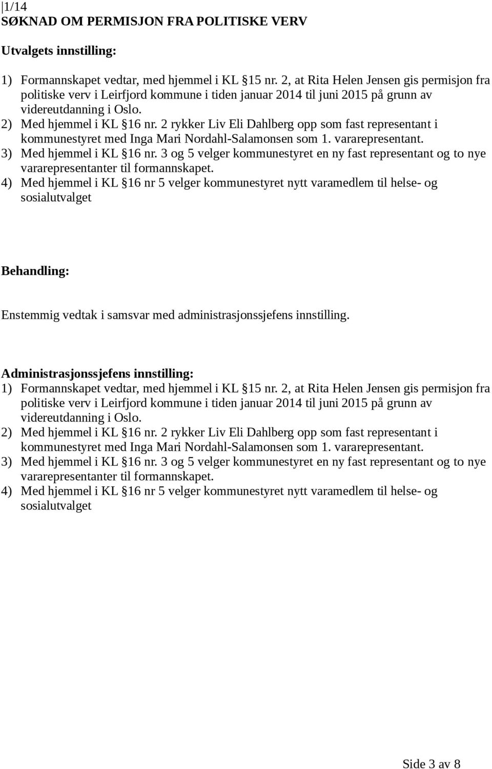 2 rykker Liv Eli Dahlberg opp som fast representant i kommunestyret med Inga Mari Nordahl-Salamonsen som 1. vararepresentant. 3) Med hjemmel i KL 16 nr.