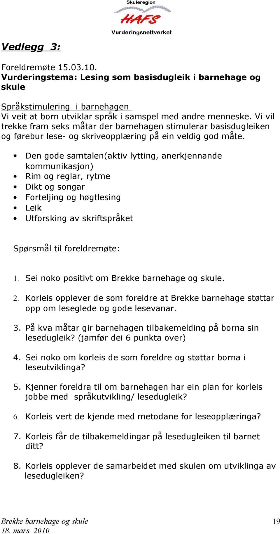 Den gode samtalen(aktiv lytting, anerkjennande kommunikasjon) Rim og reglar, rytme Dikt og songar Forteljing og høgtlesing Leik Utforsking av skriftspråket Spørsmål til foreldremøte: 1.