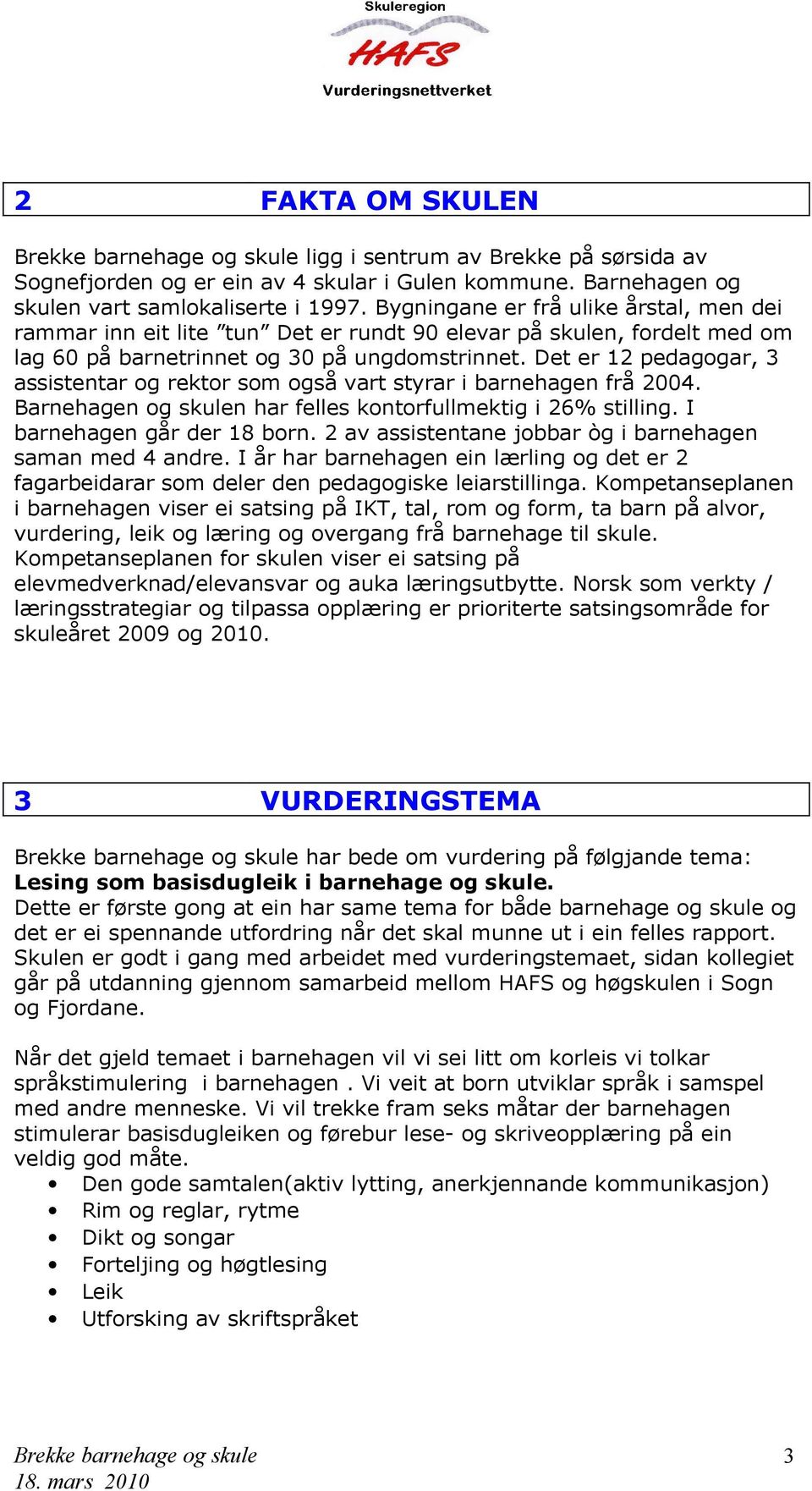 Det er 12 pedagogar, 3 assistentar og rektor som også vart styrar i barnehagen frå 2004. Barnehagen og skulen har felles kontorfullmektig i 26% stilling. I barnehagen går der 18 born.