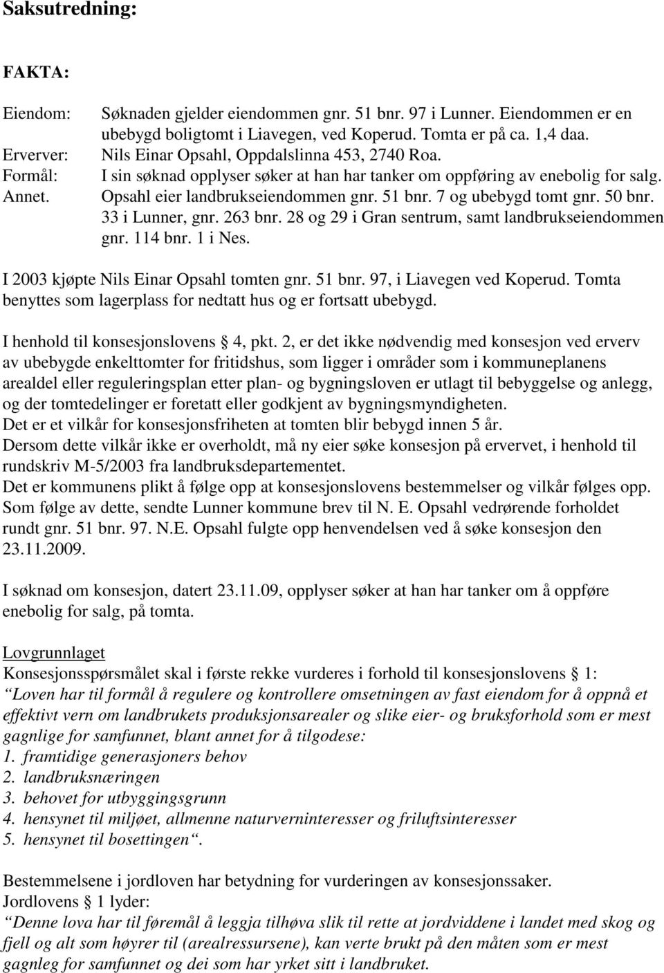 50 bnr. 33 i Lunner, gnr. 263 bnr. 28 og 29 i Gran sentrum, samt landbrukseiendommen gnr. 114 bnr. 1 i Nes. I 2003 kjøpte Nils Einar Opsahl tomten gnr. 51 bnr. 97, i Liavegen ved Koperud.