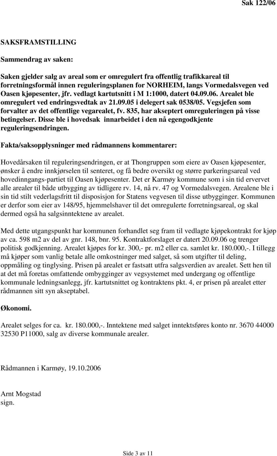 Vegsjefen som forvalter av det offentlige vegarealet, fv. 835, har akseptert omreguleringen på visse betingelser. Disse ble i hovedsak innarbeidet i den nå egengodkjente reguleringsendringen.