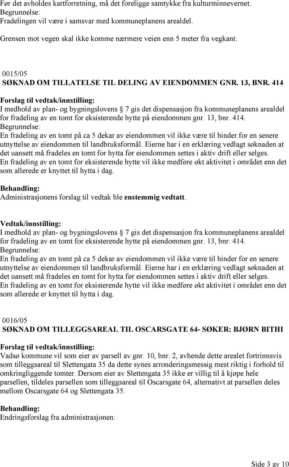 414 I medhold av plan- og bygningslovens 7 gis det dispensasjon fra kommuneplanens arealdel for fradeling av en tomt for eksisterende hytte på eiendommen gnr. 13, bnr. 414.