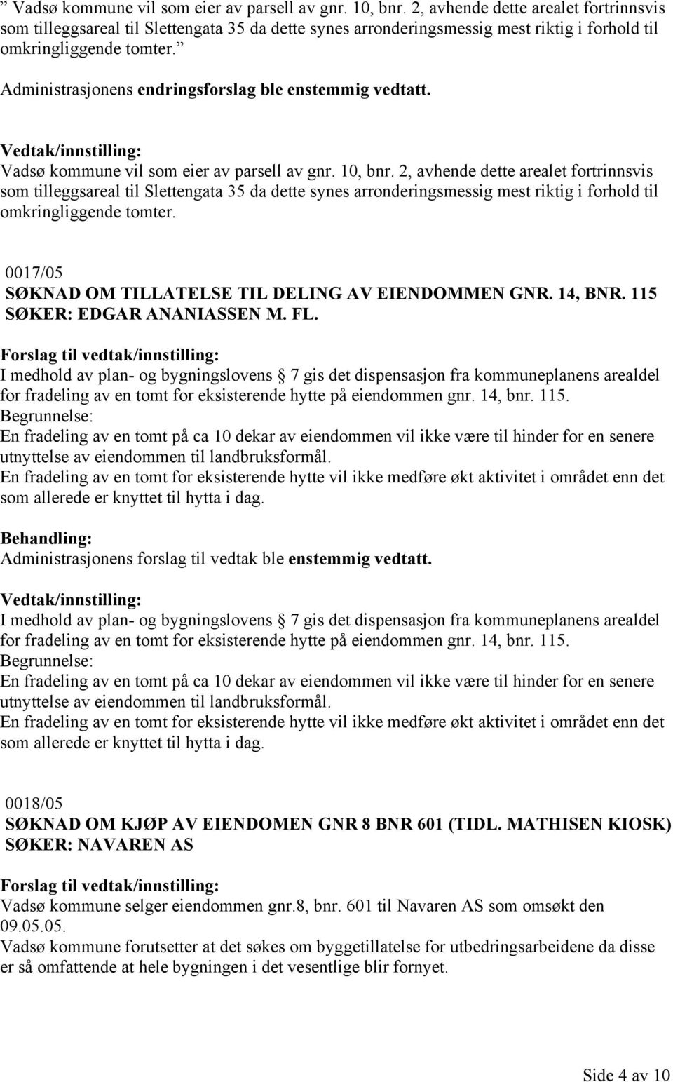 Administrasjonens endringsforslag ble enstemmig vedtatt.   0017/05 SØKNAD OM TILLATELSE TIL DELING AV EIENDOMMEN GNR. 14, BNR. 115 SØKER: EDGAR ANANIASSEN M. FL.