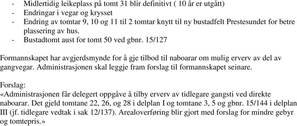 15/127 Formannskapet har avgjerdsmynde for å gje tilbod til naboarar om mulig erverv av del av gangvegar. Administrasjonen skal leggje fram forslag til formannskapet seinare.