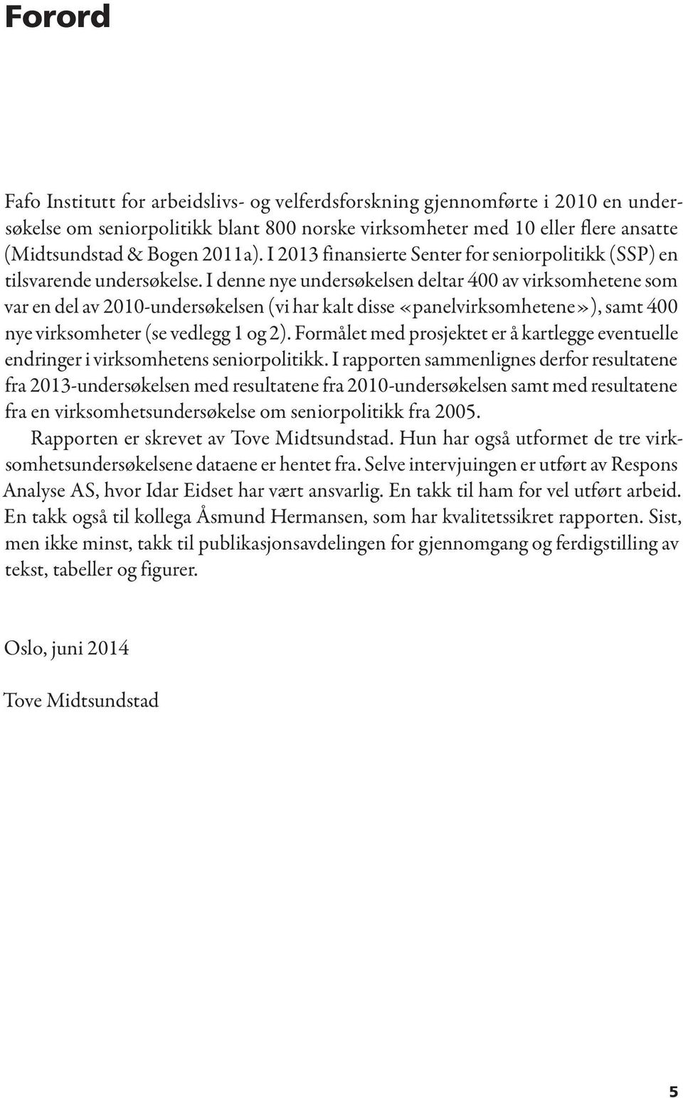 I denne nye undersøkelsen deltar 400 av virksomhetene som var en del av 2010-undersøkelsen (vi har kalt disse «panelvirksomhetene»), samt 400 nye virksomheter (se vedlegg 1 og 2).