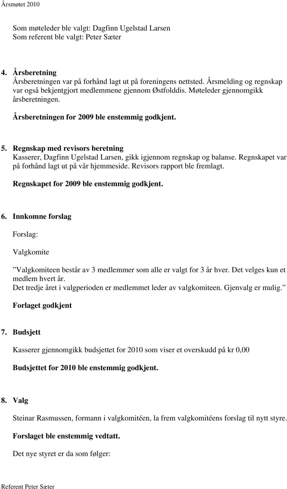 Regnskap med revisors beretning Kasserer, Dagfinn Ugelstad Larsen, gikk igjennom regnskap og balanse. Regnskapet var på forhånd lagt ut på vår hjemmeside. Revisors rapport ble fremlagt.