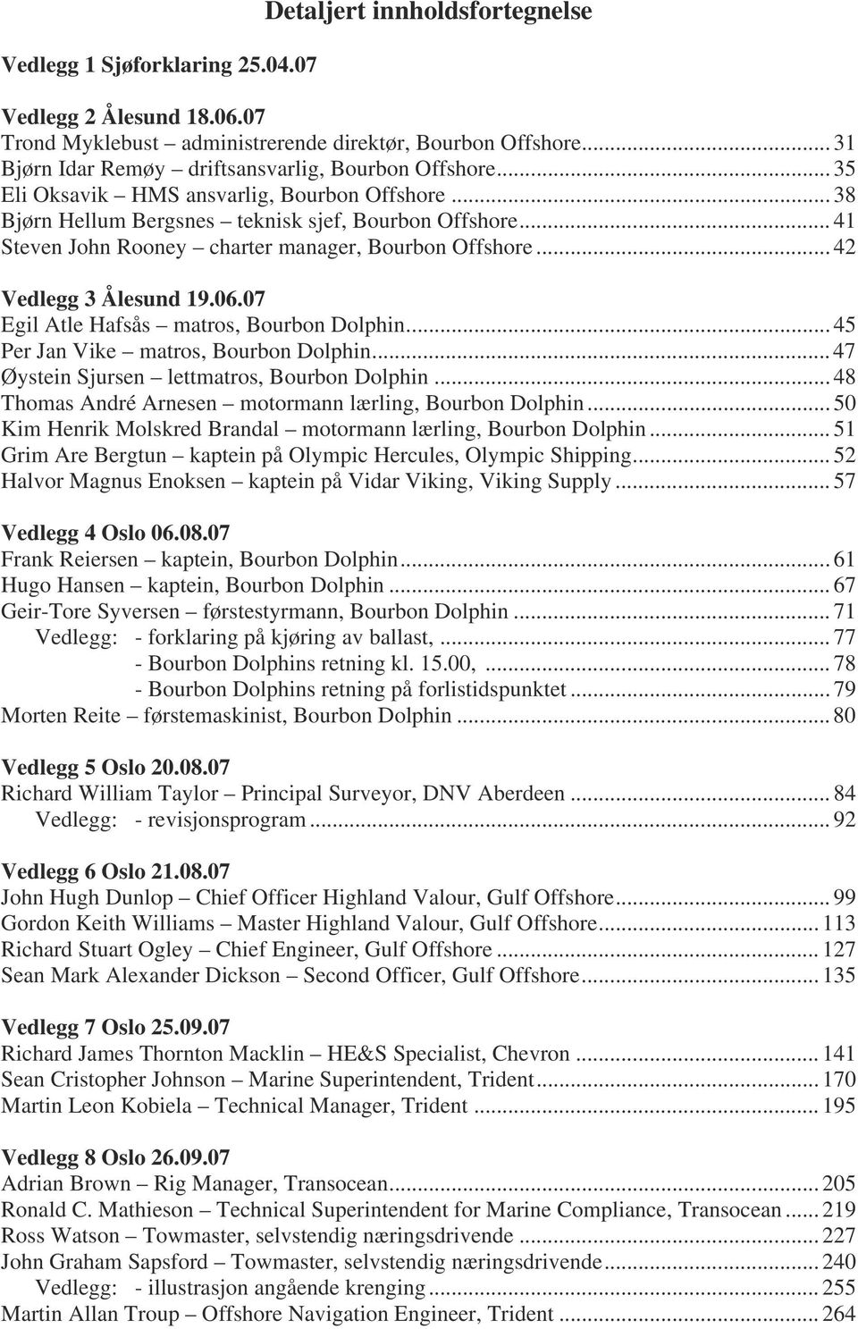 .. 41 Steven John Rooney charter manager, Bourbon Offshore... 42 Vedlegg 3 Ålesund 19.06.07 Egil Atle Hafsås matros, Bourbon Dolphin... 45 Per Jan Vike matros, Bourbon Dolphin.