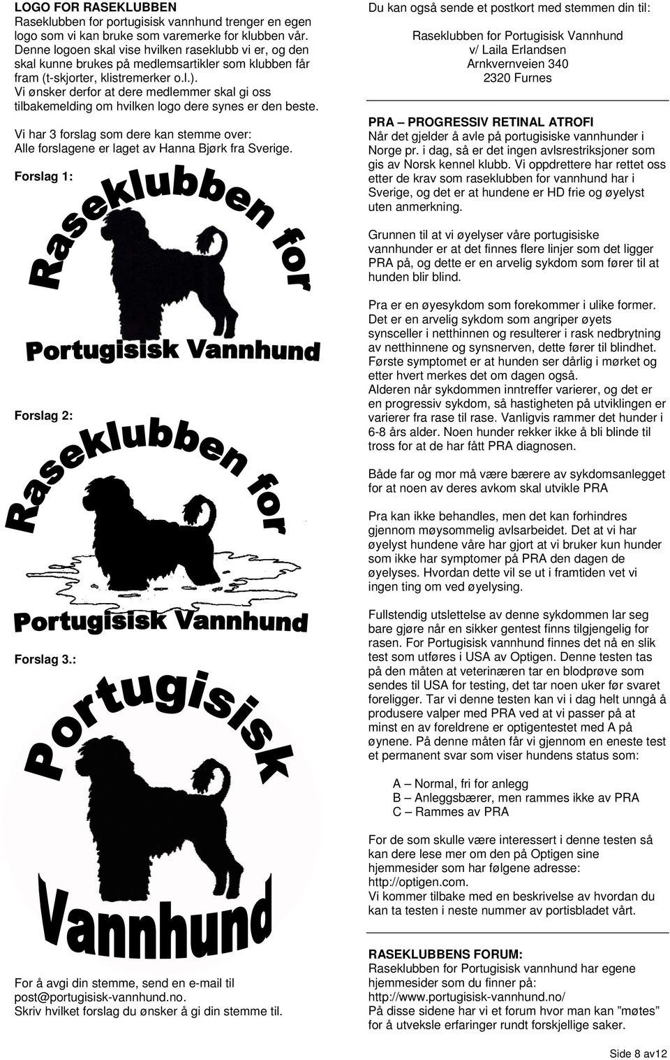Vi ønsker derfor at dere medlemmer skal gi oss tilbakemelding om hvilken logo dere synes er den beste. Vi har 3 forslag som dere kan stemme over: Alle forslagene er laget av Hanna Bjørk fra Sverige.