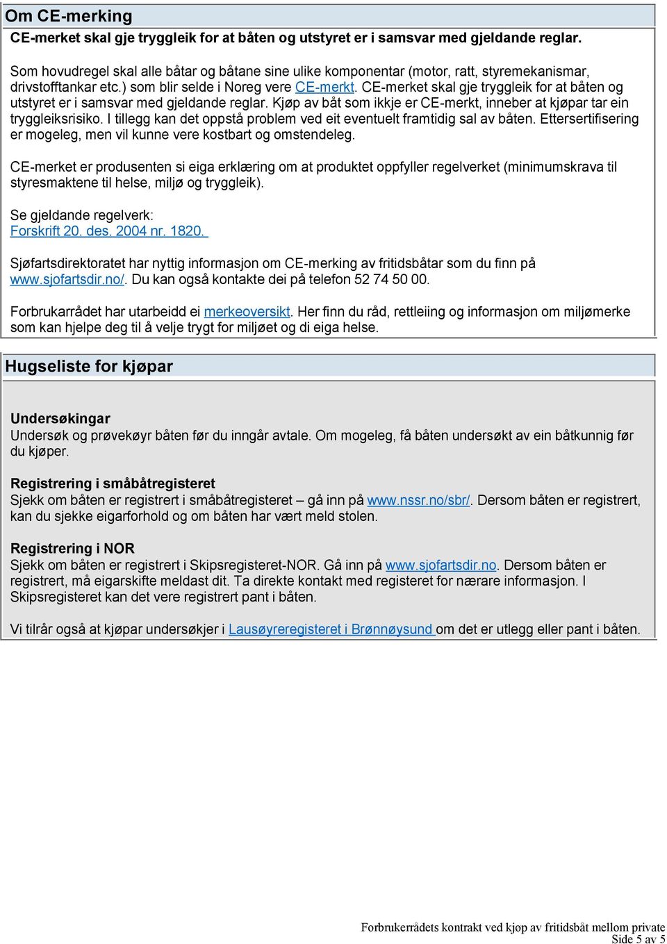 CE-merket skal gje tryggleik for at båten og utstyret er i samsvar med gjeldande reglar. Kjøp av båt som ikkje er CE-merkt, inneber at kjøpar tar ein tryggleiksrisiko.