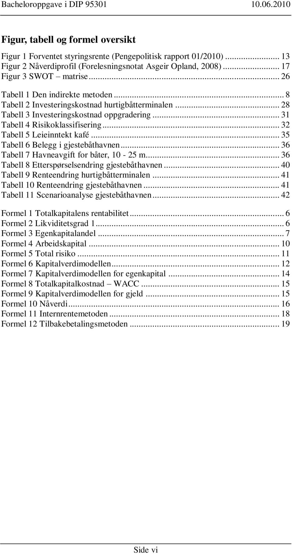 .. 32 Tabell 5 Leieinntekt kafé... 35 Tabell 6 Belegg i gjestebåthavnen... 36 Tabell 7 Havneavgift for båter, 10-25 m... 36 Tabell 8 Etterspørselsendring gjestebåthavnen.