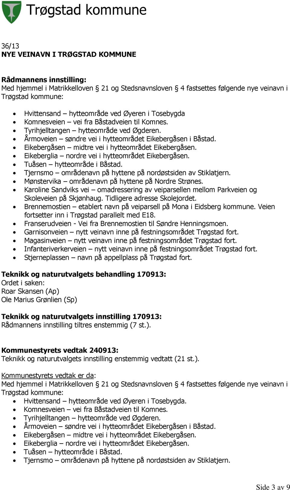 Eikeberglia nordre vei i hytteområdet Eikebergåsen. Tuåsen hytteområde i Båstad. Tjernsmo områdenavn på hyttene på nordøstsiden av Stiklatjern. Mønstervika områdenavn på hyttene på Nordre Strønes.