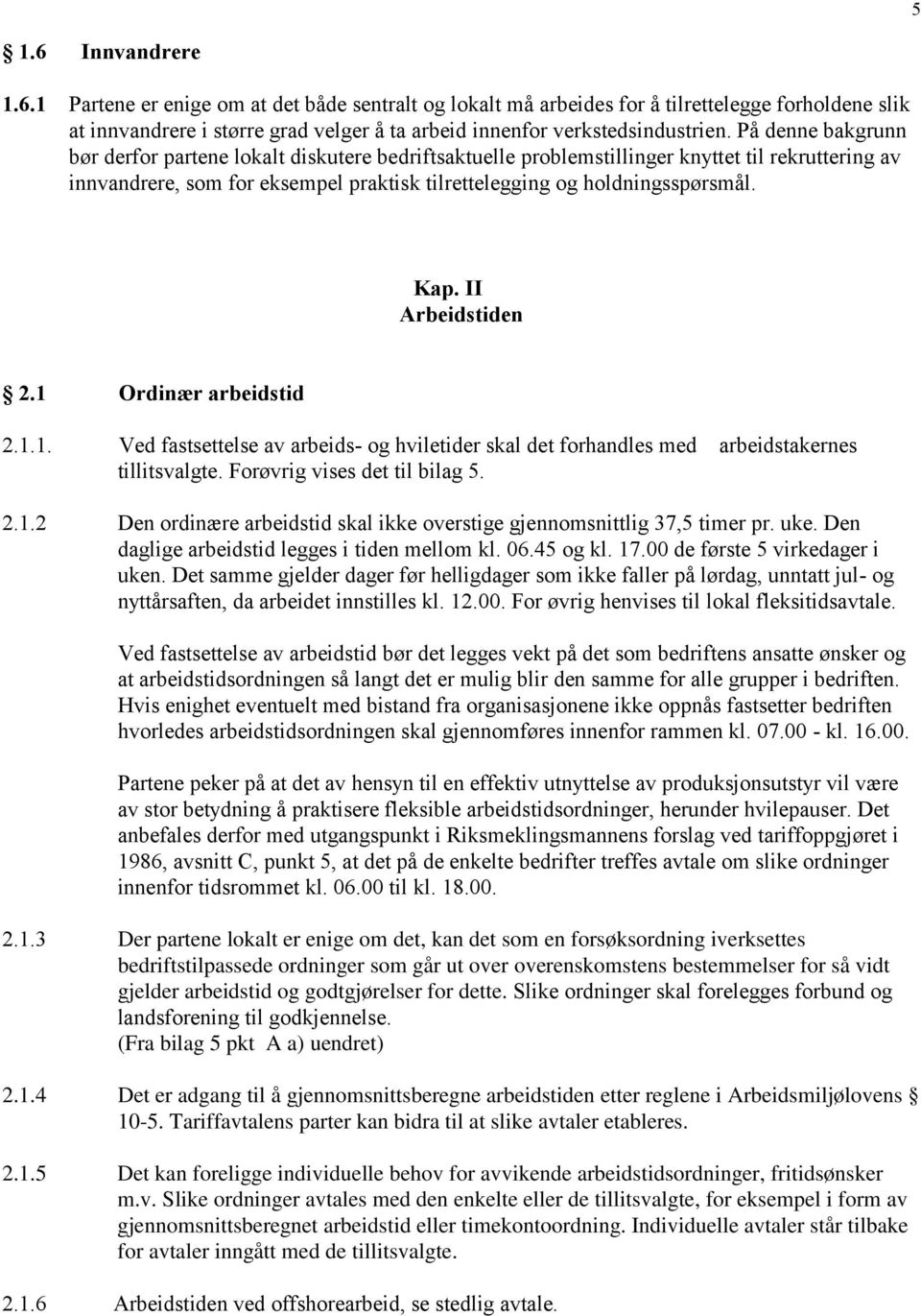 II Arbeidstiden 2.1 Ordinær arbeidstid 2.1.1. Ved fastsettelse av arbeids- og hviletider skal det forhandles med arbeidstakernes tillitsvalgte. Forøvrig vises det til bilag 5. 2.1.2 Den ordinære arbeidstid skal ikke overstige gjennomsnittlig 37,5 timer pr.