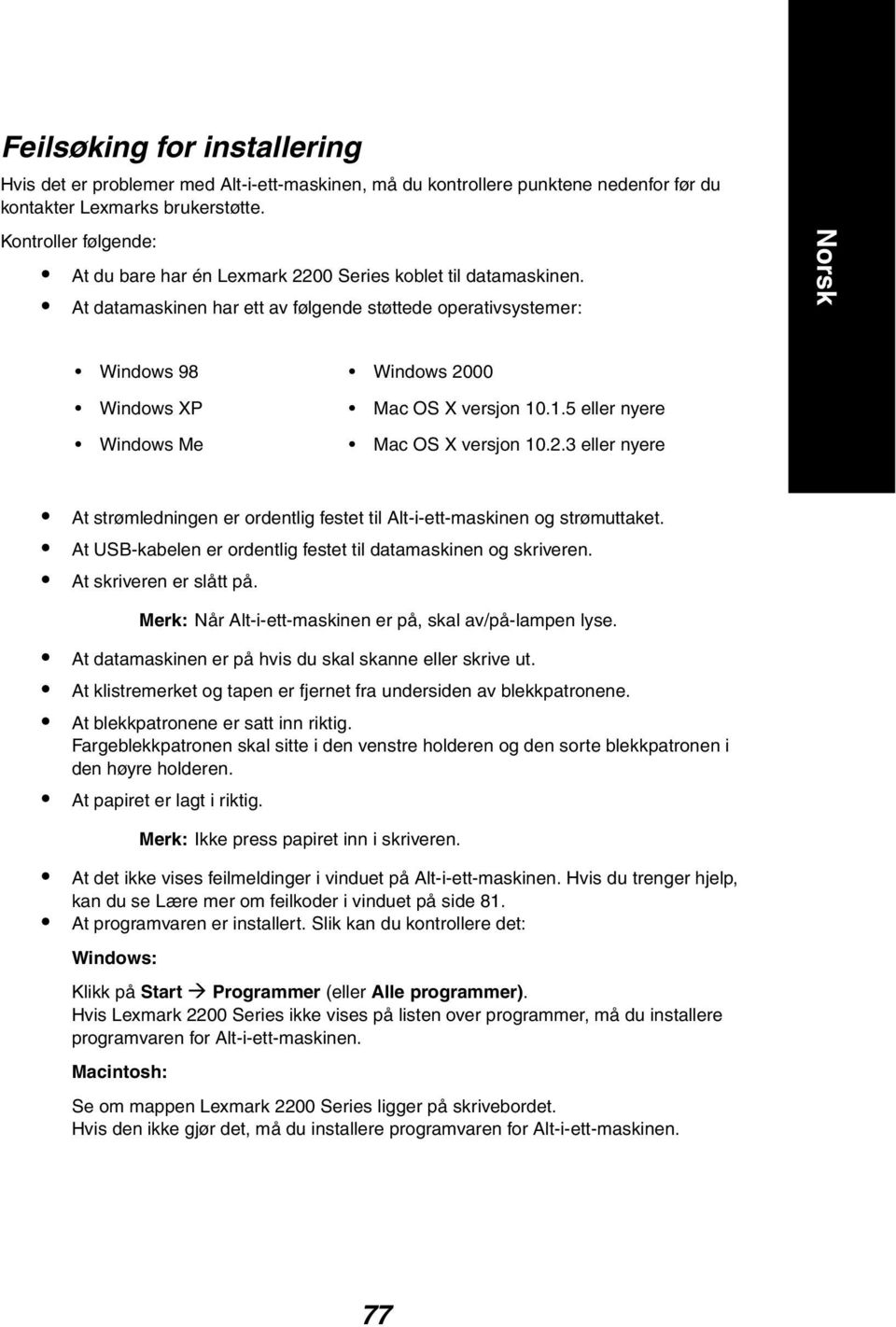 At datamaskinen har ett av følgende støttede operativsystemer: Windows 98 Windows 2000 Windows XP Mac OS X versjon 10.1.5 eller nyere Windows Me Mac OS X versjon 10.2.3 eller nyere At strømledningen er ordentlig festet til Alt-i-ett-maskinen og strømuttaket.