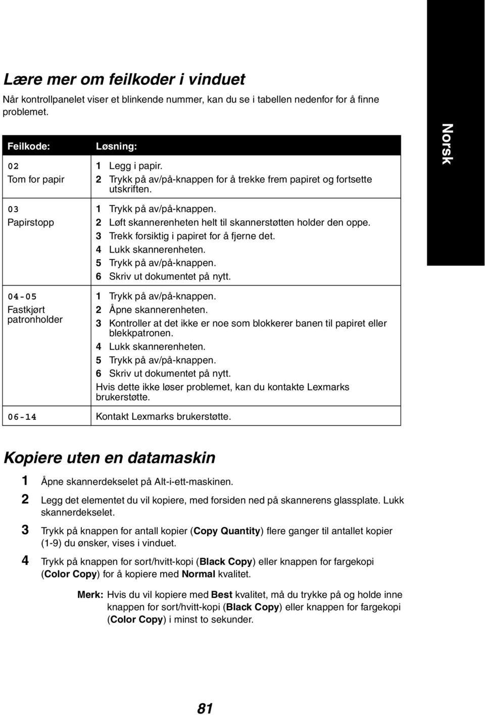 2 Løft skannerenheten helt til skannerstøtten holder den oppe. 3 Trekk forsiktig i papiret for å fjerne det. 4 Lukk skannerenheten. 5 Trykk på av/på-knappen. 6 Skriv ut dokumentet på nytt.