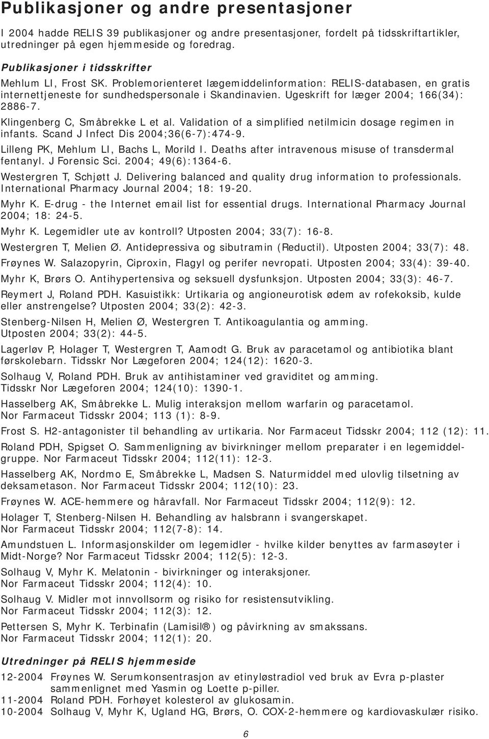 Ugeskrift for læger 2004; 166(34): 2886-7. Klingenberg C, Småbrekke L et al. Validation of a simplified netilmicin dosage regimen in infants. Scand J Infect Dis 2004;36(6-7):474-9.