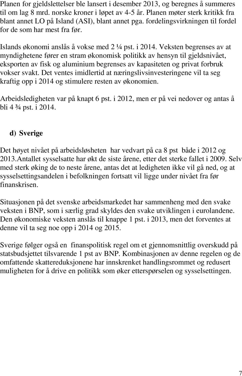 Veksten begrenses av at myndighetene fører en stram økonomisk politikk av hensyn til gjeldsnivået, eksporten av fisk og aluminium begrenses av kapasiteten og privat forbruk vokser svakt.