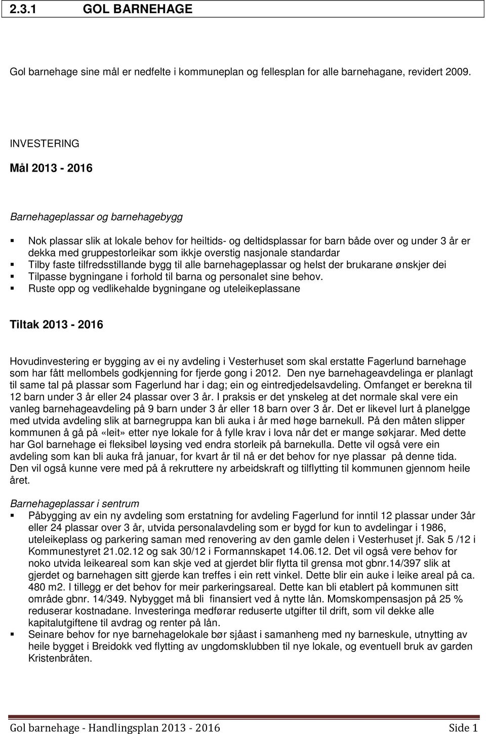 overstig nasjonale standardar Tilby faste tilfredsstillande bygg til alle barnehageplassar og helst der brukarane ønskjer dei Tilpasse bygningane i forhold til barna og personalet sine behov.