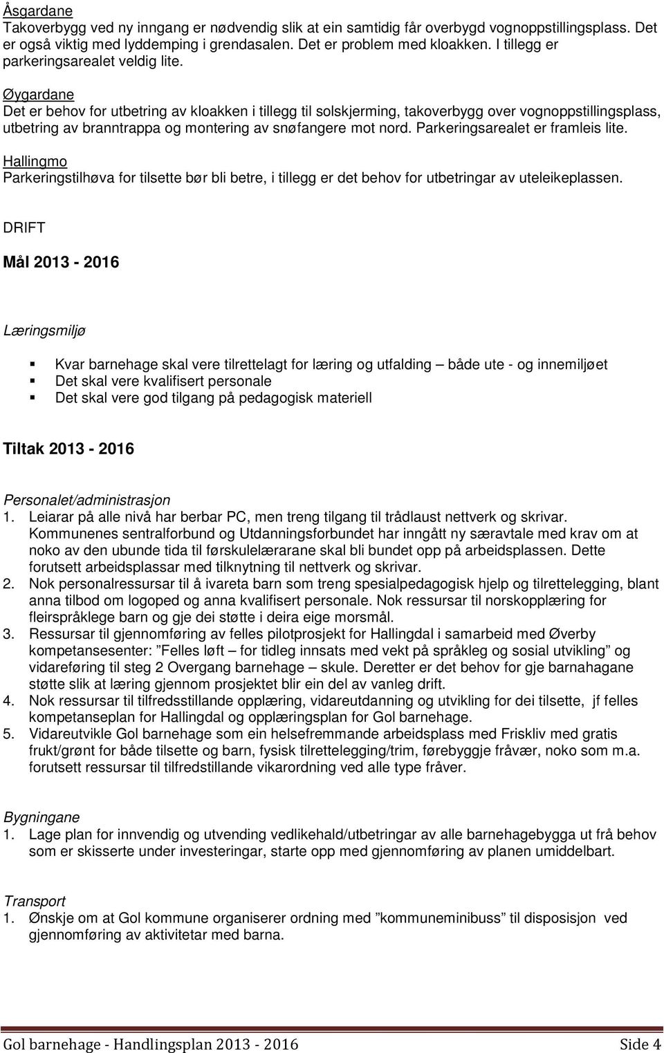 Øygardane Det er behov for utbetring av kloakken i tillegg til solskjerming, takoverbygg over vognoppstillingsplass, utbetring av branntrappa og montering av snøfangere mot nord.