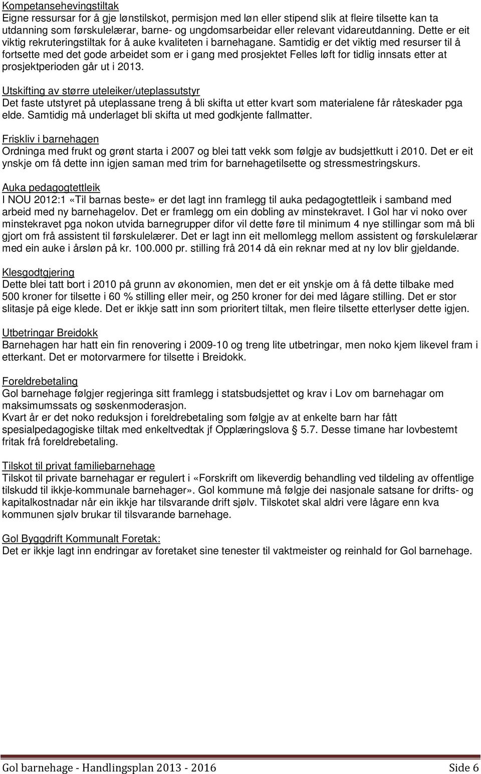 Samtidig er det viktig med resurser til å fortsette med det gode arbeidet som er i gang med prosjektet Felles løft for tidlig innsats etter at prosjektperioden går ut i 2013.