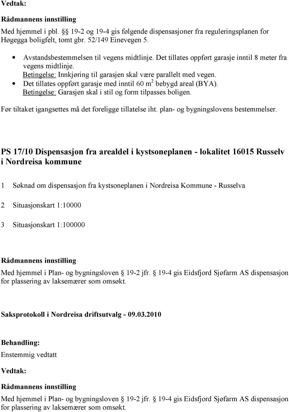 Betingelse: Garasjen skal i stil og form tilpasses boligen. Før tiltaket igangsettes må det foreligge tillatelse iht. plan- og bygningslovens bestemmelser.