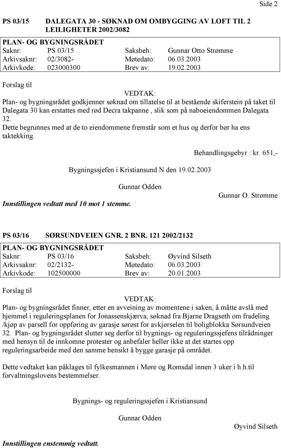 Dette begrunnes med at de to eiendommene fremstår som et hus og derfor bør ha ens taktekking. N den 19.02.2003 Behandlingsgebyr : kr. 651,- Innstillingen vedtatt med 10 mot 1 stemme. Gunnar O.