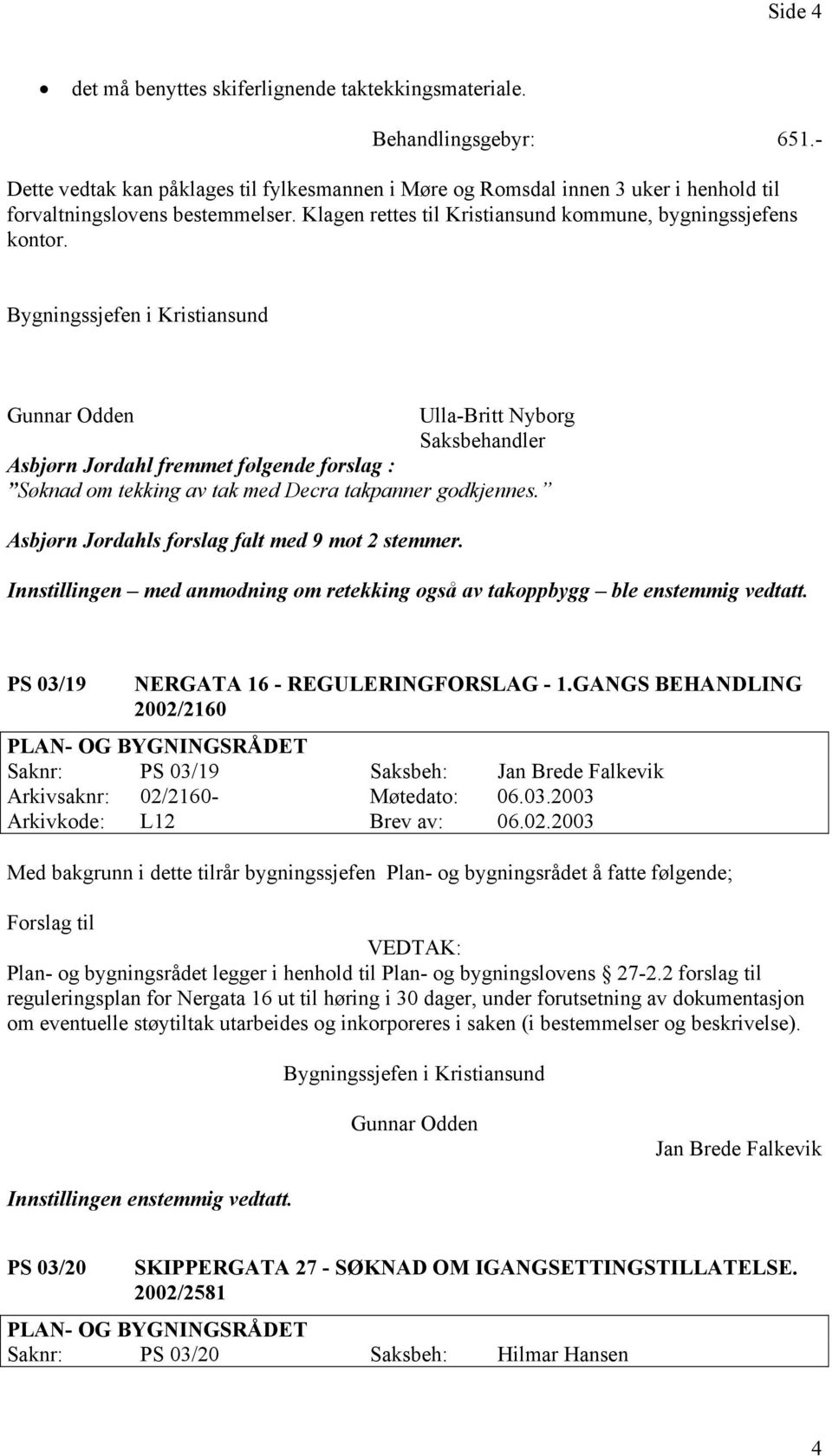 Ulla-Britt Nyborg Saksbehandler Asbjørn Jordahl fremmet følgende forslag : Søknad om tekking av tak med Decra takpanner godkjennes. Asbjørn Jordahls forslag falt med 9 mot 2 stemmer.