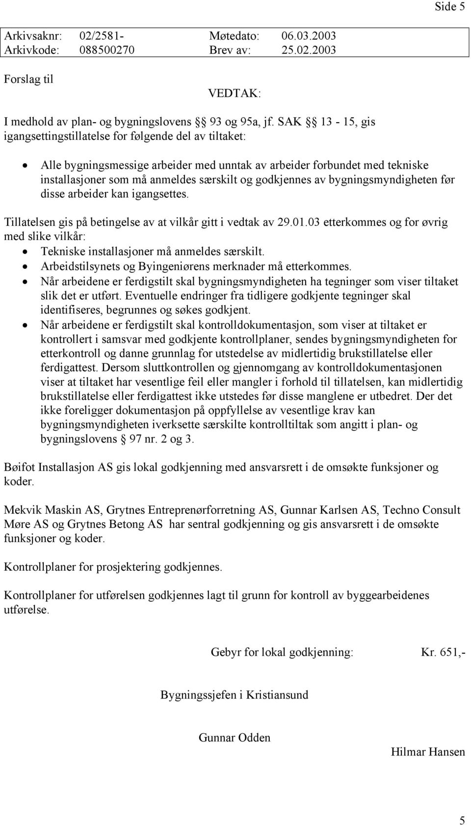 av bygningsmyndigheten før disse arbeider kan igangsettes. Tillatelsen gis på betingelse av at vilkår gitt i vedtak av 29.01.