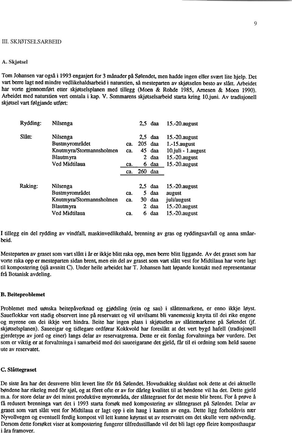 Arbeidet har vorte gjennomført etter skjøtselsplanen med tillegg (Moen & Rohde 1985, Arnesen & Moen 1990). Arbeidet med naturstien vert omtala i kap. V. Sommarens skjøtselsarbeid starta kring 10.juni.