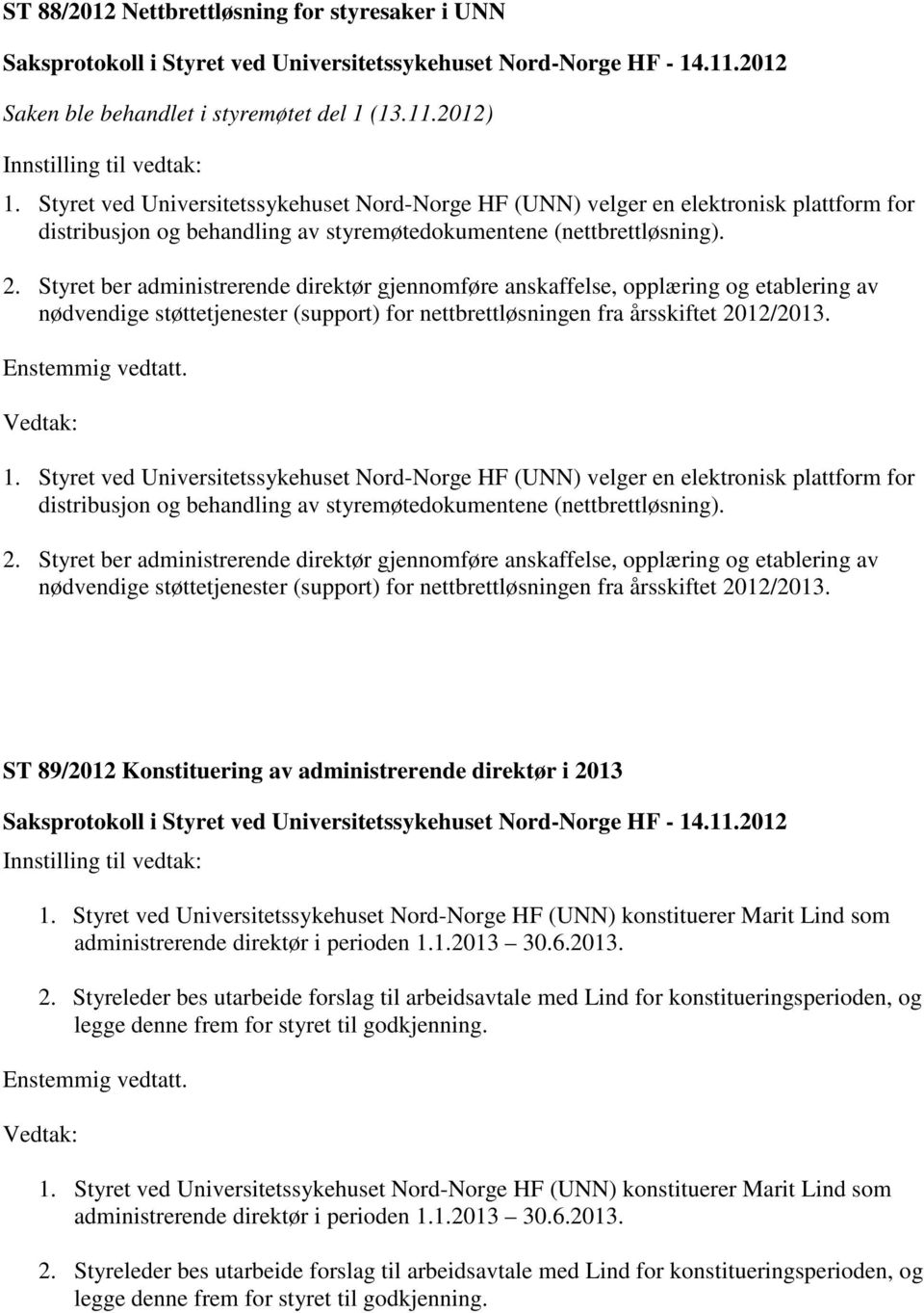 Styret ber administrerende direktør gjennomføre anskaffelse, opplæring og etablering av nødvendige støttetjenester (support) for nettbrettløsningen fra årsskiftet 2012/2013. 1.