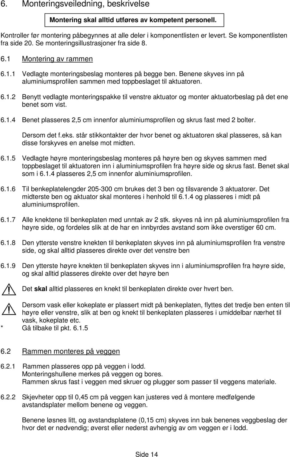 Benene skyves inn på aluminiumsprofilen sammen med toppbeslaget til aktuatoren. 6.1.2 Benytt vedlagte monteringspakke til venstre aktuator og monter aktuatorbeslag på det ene benet som vist. 6.1.4 Benet plasseres 2,5 cm innenfor aluminiumsprofilen og skrus fast med 2 bolter.