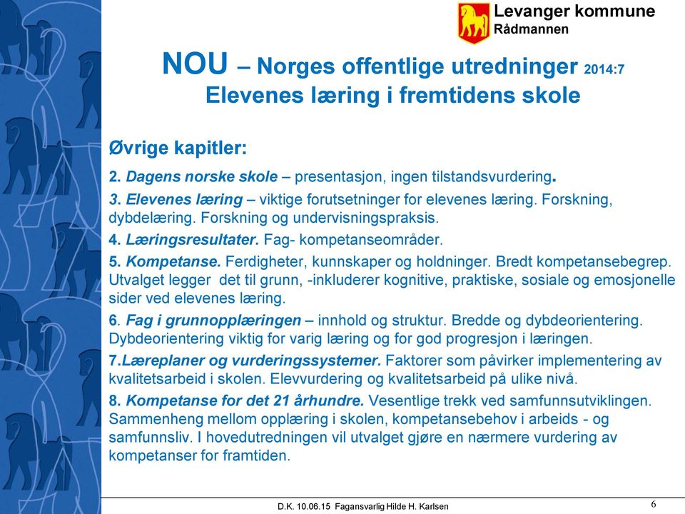 Ferdigheter, kunnskaper og holdninger. Bredt kompetansebegrep. Utvalget legger det til grunn, -inkluderer kognitive, praktiske, sosiale og emosjonelle sider ved elevenes læring. 6.