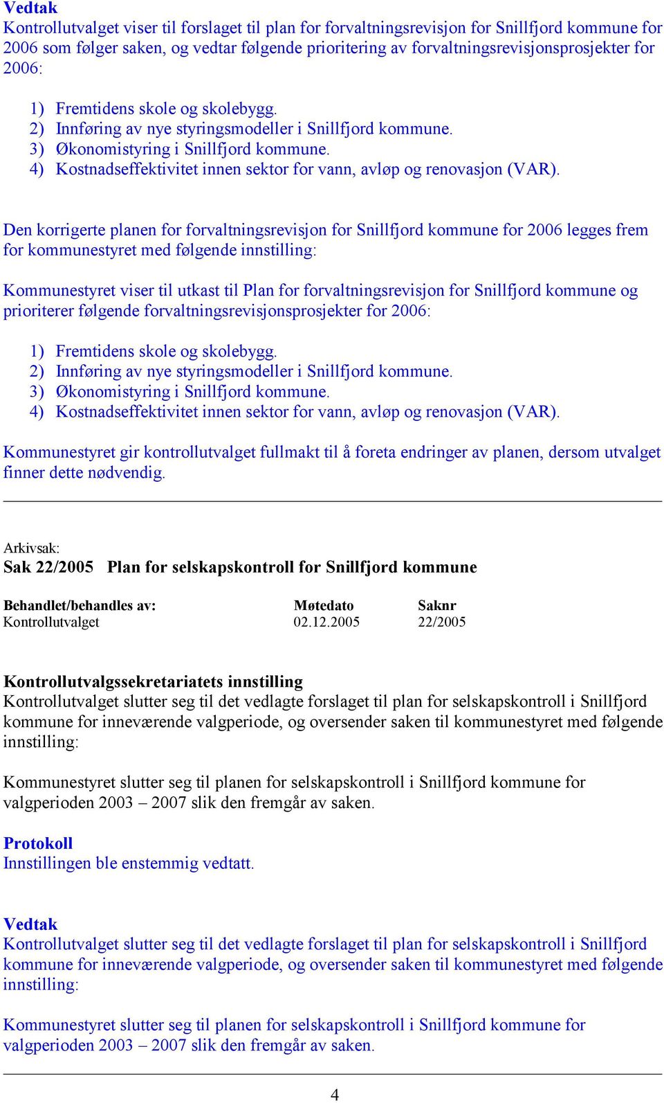 for Snillfjord kommune og prioriterer følgende forvaltningsrevisjonsprosjekter for 2006: Kommunestyret gir kontrollutvalget fullmakt til å foreta endringer av planen, dersom utvalget finner dette